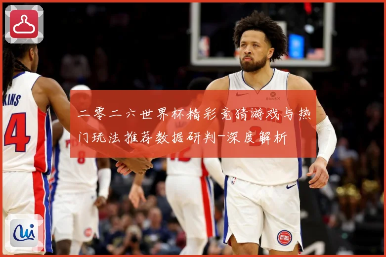 二零二六世界杯精彩竞猜游戏与热门玩法推荐数据研判-深度解析
