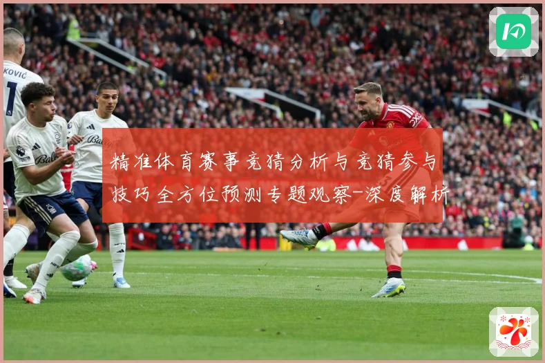 精准体育赛事竞猜分析与竞猜参与技巧全方位预测专题观察-深度解析