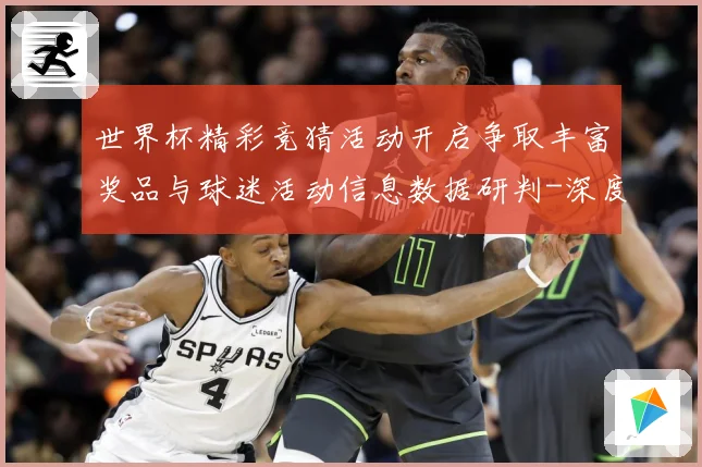 世界杯精彩竞猜活动开启争取丰富奖品与球迷活动信息数据研判-深度解析