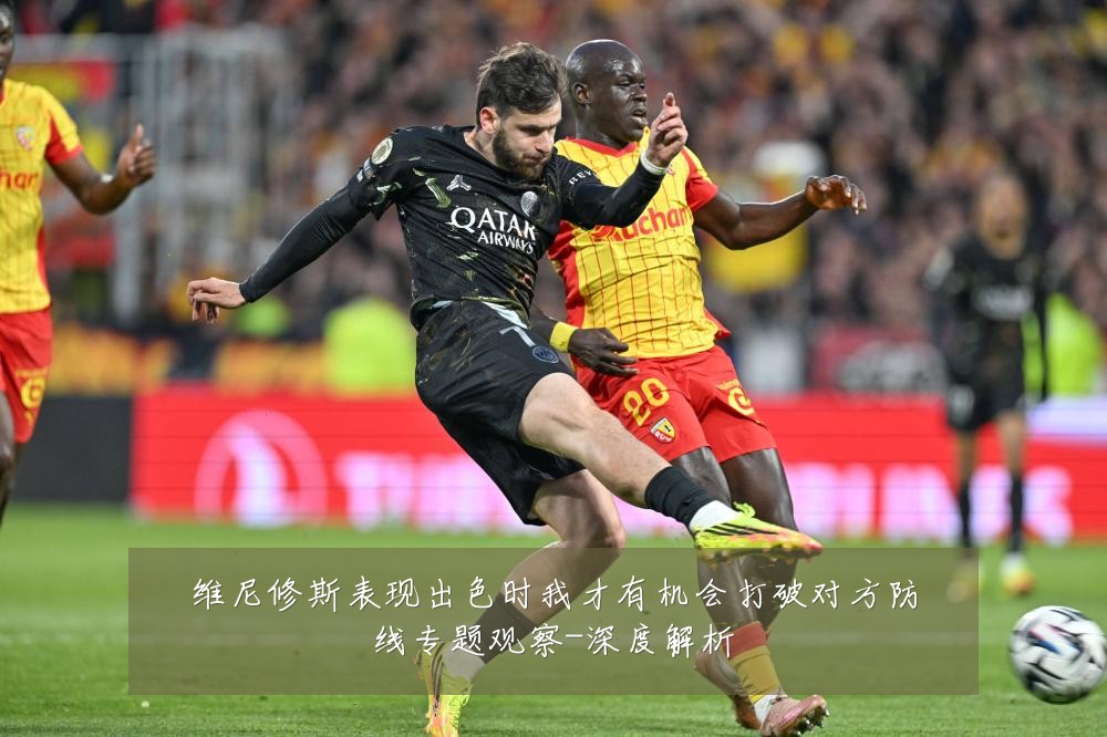 维尼修斯表现出色时我才有机会打破对方防线专题观察-深度解析