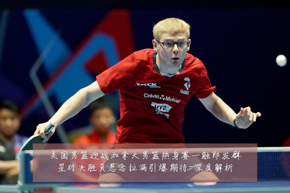 美国男篮迎战加拿大男篮热身赛一触即发群星对决胜负悬念拉满引爆期待-深度解析