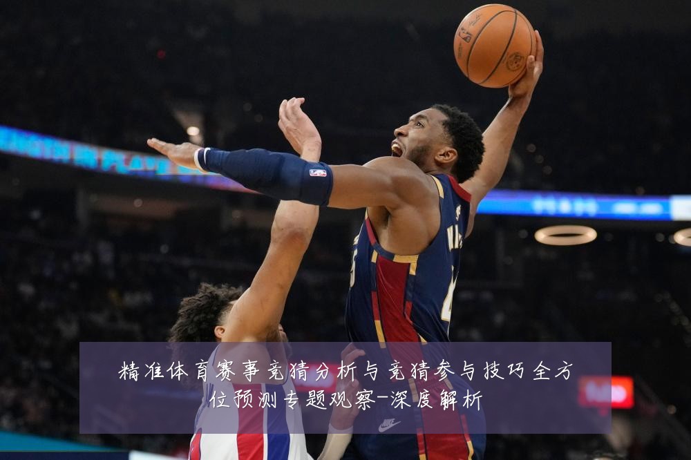精准体育赛事竞猜分析与竞猜参与技巧全方位预测专题观察-深度解析