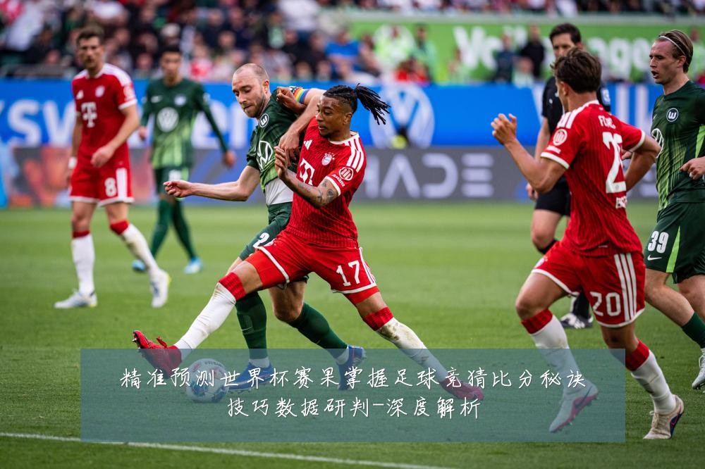 精准预测世界杯赛果掌握足球竞猜比分秘诀技巧数据研判-深度解析